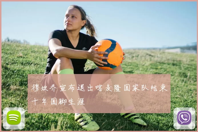 穆坎乔宣布退出喀麦隆国家队结束十年国脚生涯