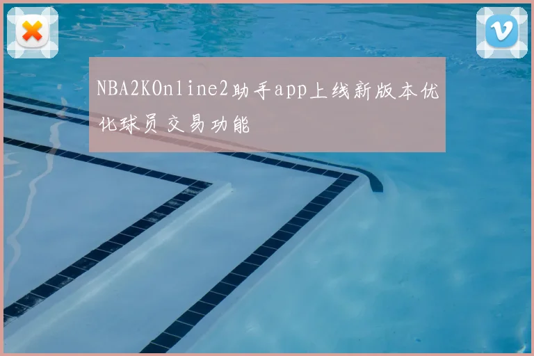 NBA2KOnline2助手app上线新版本优化球员交易功能