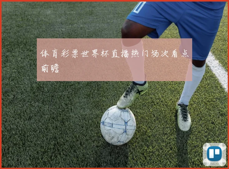 体育彩票世界杯直播热门场次看点前瞻