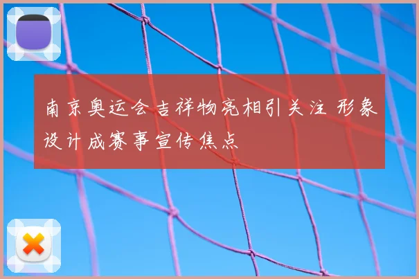 南京奥运会吉祥物亮相引关注 形象设计成赛事宣传焦点