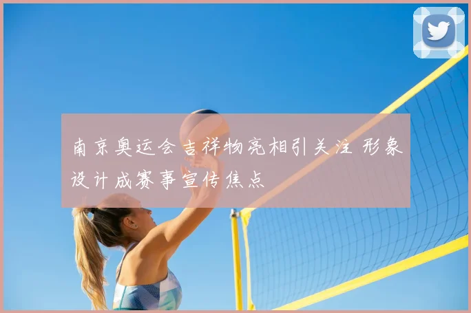 南京奥运会吉祥物亮相引关注 形象设计成赛事宣传焦点