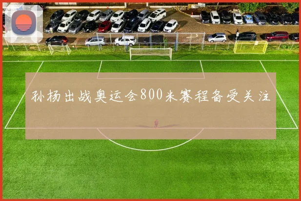 孙杨出战奥运会800米赛程备受关注