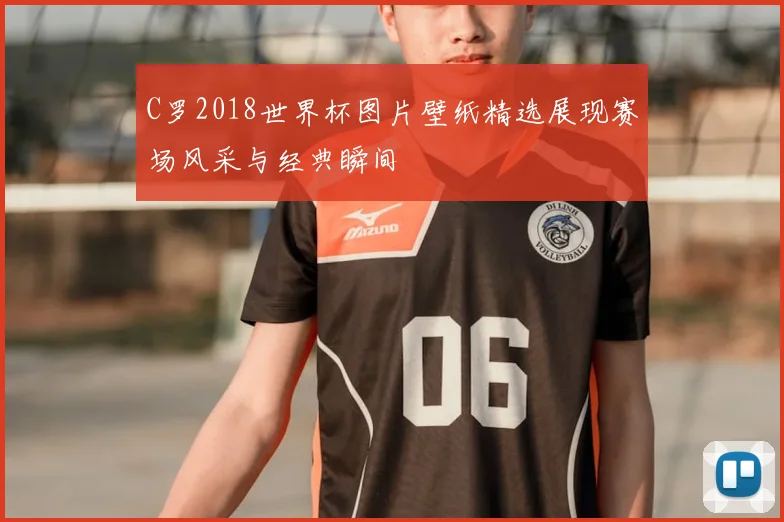 C罗2018世界杯图片壁纸精选展现赛场风采与经典瞬间