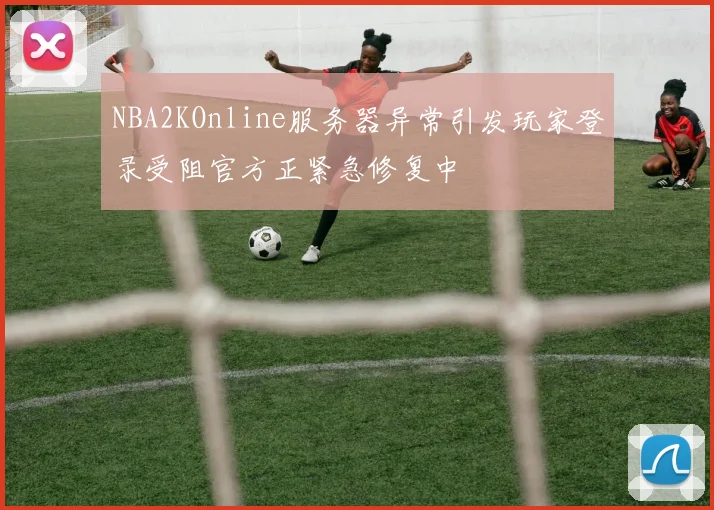 NBA2KOnline服务器异常引发玩家登录受阻官方正紧急修复中