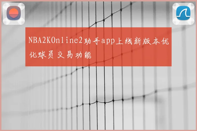 NBA2KOnline2助手app上线新版本优化球员交易功能