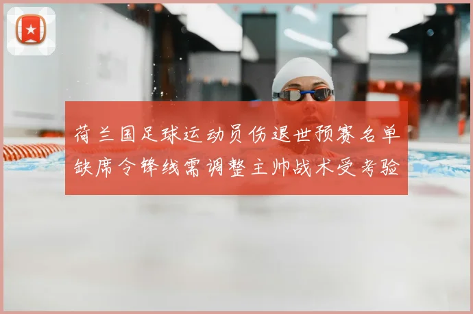 荷兰国足球运动员伤退世预赛名单缺席令锋线需调整主帅战术受考验